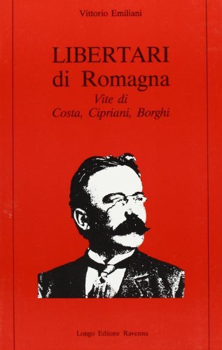 Libertari di Romagna. Vite di Costa, Cipriani, Borghi di Vittorio Emiliani edito da Longo Angelo