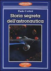 Storia segreta dell'astronautica. L'altra faccia della medaglia sui lanci missilistici segreti di Paolo Cortesi edito da Scipioni