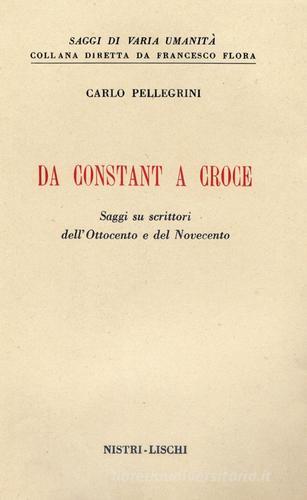 Da Constant a Croce. Saggi su scrittori dell'Ottocento e del Novecento di Carlo Pellegrini edito da Nistri-Lischi