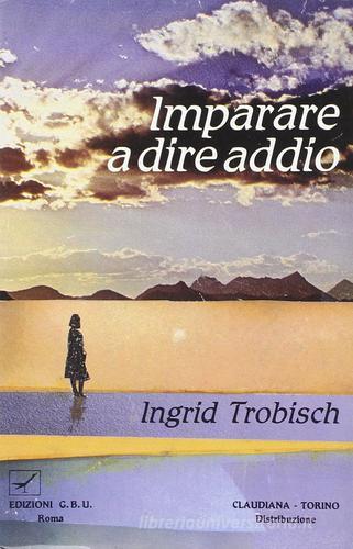 Imparare a dire addio. Storia di un viaggio nel mare del dolore di Ingrid Trobisch edito da GBU