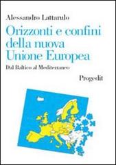 Orizzonti e confini della nuova Unione Europea. Dal Baltico al Mediterraneo di Alessandro Lattarulo edito da Progedit