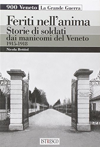 Feriti nell'anima. Storie di soldati dai manicomi del Veneto 1915-1918 di Nicola Bettiol edito da ISTRESCO