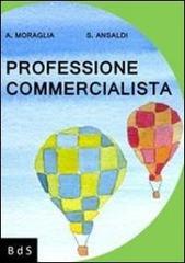 Professione commercialista. Manuale di sopravvivenza ad uso delle giovani reclute e per conforto morale dei veterani di Alberto Moraglia, Silvana Ansaldi edito da Biblioteca delle Soluzioni