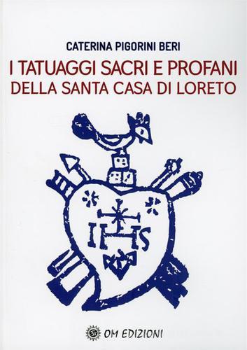 I tatuaggi sacri e profani della Santa Casa di Loreto di Caterina Pigorini Beri edito da OM