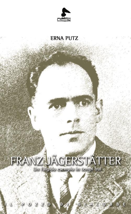Franz Jägerstätter. Un fulgido esempio in tempi bui di Erna Putz edito da Il Pozzo di Giacobbe