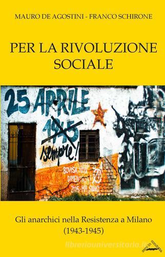 Per la rivoluzione sociale. Gli anarchici nella resistenza a Milano (1943-1945) di Mauro De Agostini, Franco Schirone edito da Zero in Condotta
