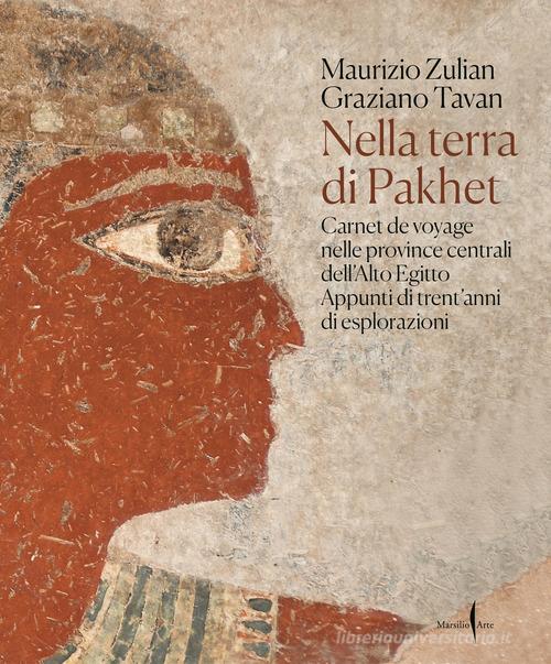 Nella terra di Pakhet. Carnet de voyage nelle province centrali dell'Alto Egitto. Appunti di trent'anni di esplorazioni. Ediz. a colori di Maurizio Zulian, Graziano Tavan edito da Marsilio Arte