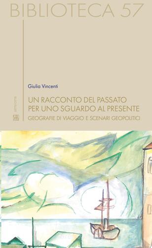 Un racconto del passato per uno sguardo al presente. Geografie di viaggio e scenari geopolitici di Giulia Vincenti edito da Sette città