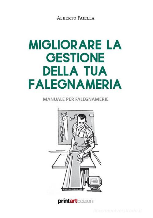 Migliorare la gestione della tua falegnameria. Manuale per falegnamerie di Alberto Faiella edito da Print Art