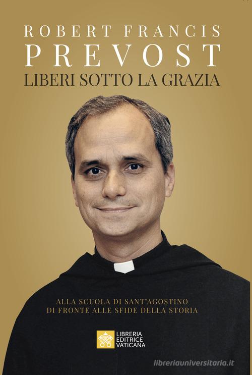 Liberi sotto la grazia. Alla scuola di Sant'Agostino di fronte alle sfide della storia di Leone XIV (Robert Francis Prevost) edito da Libreria Editrice Vaticana