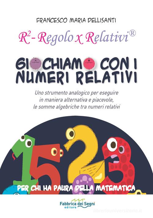 Giochiamo con i numeri relativi. R² regolo x relativi di Francesco Maria Dellisanti edito da Il Melograno-Fabbrica dei Segni