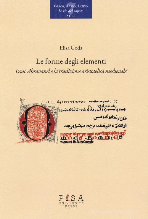 Le forme degli elementi. Isaac Abravanel e la tradizione aristotelica medievale di Elisa Coda edito da Pisa University Press