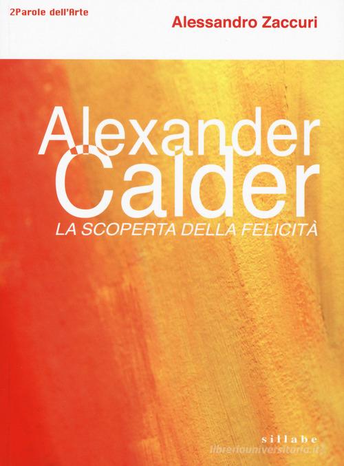 Alexander Calder. La scoperta della felicità. di Alessandro Zaccuri edito da Sillabe