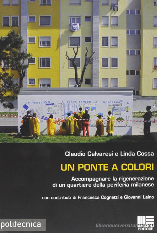 Un ponte a colori. Accompagnare la rigenerazione di un quartiere della periferia milanese di Claudio Calvaresi, Linda Cossa edito da Maggioli Editore