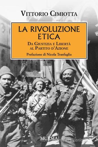 La rivoluzione etica. Da Giustizia e Libertà al Partito d'Azione di Vittorio Cimiotta edito da Ugo Mursia Editore