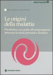 Le origini della malattia. Psicobiotica: una guida all'autoguarigione attraverso la storia personale e familiare di Marco Gradassi, Simone Ramilli edito da Tecniche Nuove