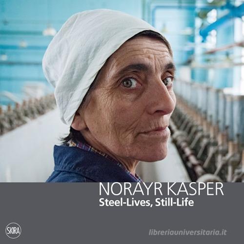 Norayr Kasper. Steel-Lives, Still-Life. Ediz. italiana, inglese e francese edito da Skira
