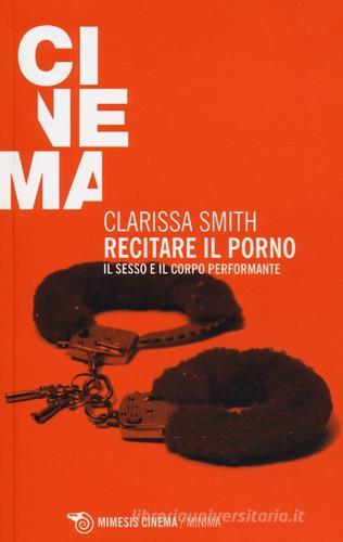 Recitare il porno. Il sesso e il corpo performante di Clarissa Smith edito da Mimesis