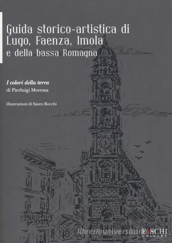 Guida storico-artistica di Lugo, Faenza, Imola e della bassa Romagna. I colori della terra di Pierluigi Moressa edito da Foschi