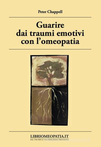 Guarire dai traumi emotivi con l'omeopatia. Trattamento degli effetti dei traumi di Peter Chappell edito da Salus Infirmorum