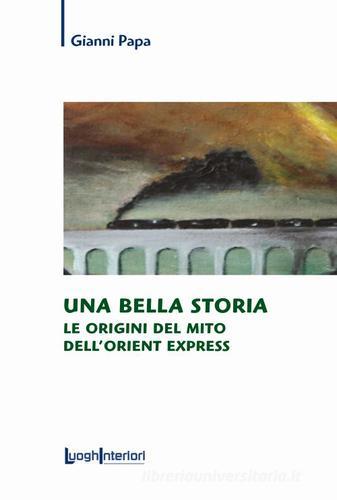 Una bella storia. Le origini del mito dell'Orient Express di Gianni Papa edito da LuoghInteriori