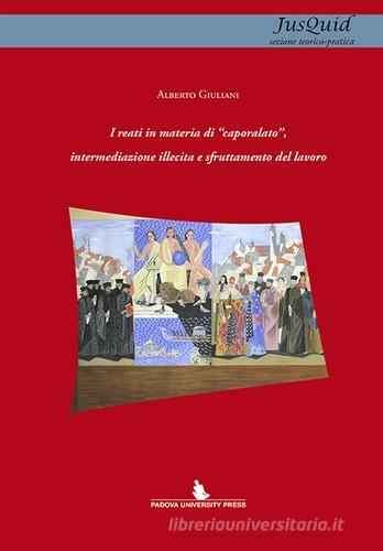 I reati in materia di «caporalato», intermediazione illecita e sfruttamento del lavoro di Alberto Giuliani edito da Padova University Press
