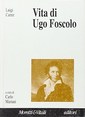 Vita di Ugo Foscolo di Luigi Carrer edito da Moretti & Vitali