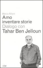 Amo inventare storie. Dialogo con Tahar Ben Jelloum di Marco Alloni, Tahar Ben Jelloun edito da ADV Advertising Company