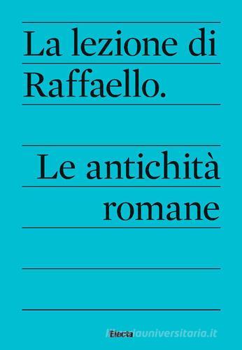La lezione di Raffaello. Le antichità romane edito da Electa