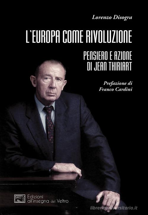 L' Europa come rivoluzione. Pensiero e azione di Jean Thiriart di Lorenzo Disogra edito da All'Insegna del Veltro