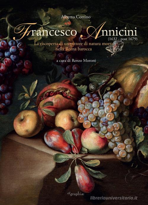 Francesco Annicini (1632-post 1679). La riscoperta di un pittore di natura morta nella Roma barocca di Alberto Cottino edito da Etgraphiae