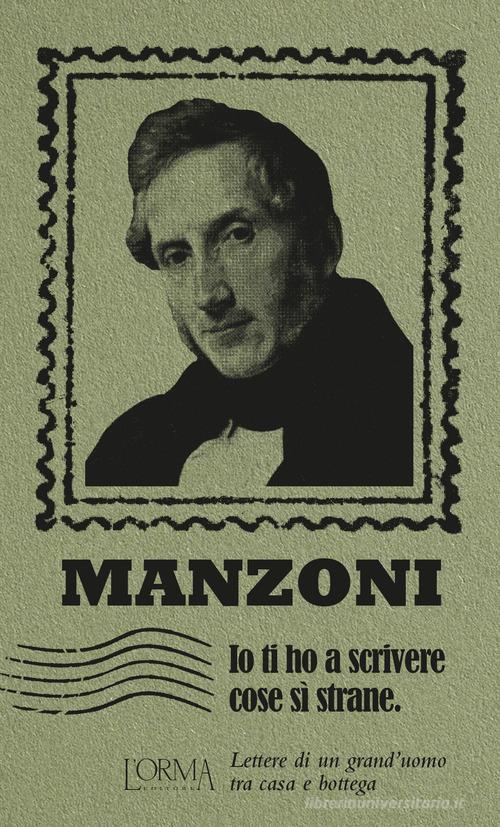 Io ti ho a scrivere cose si' strane. Lettere di un grand'uomo tra casa e bottega di Alessandro Manzoni edito da L'orma