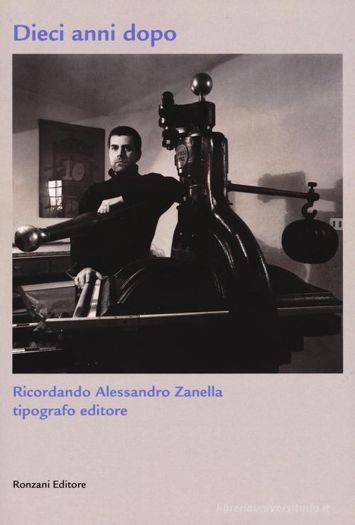 Dieci anni dopo. Ricordando Alessandro Zanella tipografo editore. Ediz. limitata edito da Ronzani Editore