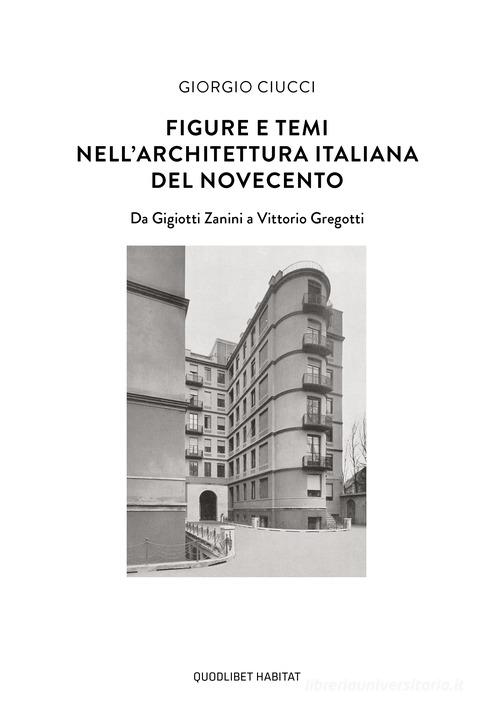 Figure e temi nell'architettura italiana del Novecento. Da Gigiotti Zanini a Vittorio Gregotti di Giorgio Ciucci edito da Quodlibet