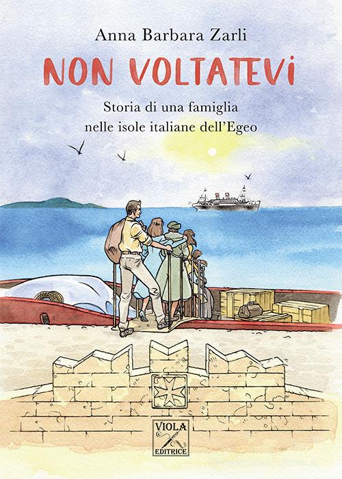 Non voltatevi. Storia di una famiglia nelle isole italiane dell'Egeo di Anna Barbara Zarli edito da Viola Editrice