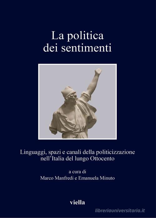 La politica dei sentimenti. Linguaggi, spazi e canali della politicizzazione nell'Italia del lungo Ottocento edito da Viella