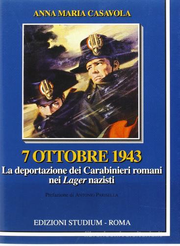7 ottobre 1943. La deportazione dei carabinieri nei lager nazisti di Annamaria Casavola edito da Studium