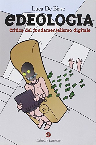 Edeologia. Critica del fondamentalismo digitale di Luca De Biase edito da Laterza