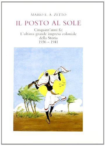 Il posto al sole. Cinquant'anni fa: l'ultima grande impresa coloniale della storia. (1936-1941) di Mario E. Zetto edito da Giardini