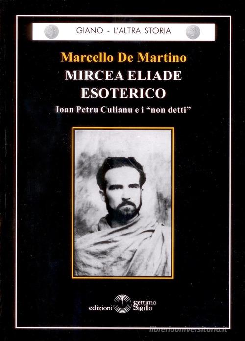Mircea Eliade esoterico di Marcello De Martino edito da Settimo Sigillo-Europa Lib. Ed