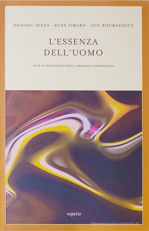 L' essenza dell'uomo. Dove si incontrano etica, medicina e spiritualità di Daisaku Ikeda, René Simard, Guy Bourgeault edito da Esperia