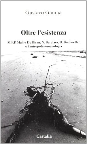 Oltre l'esistenza. Maine de Biran, Berdjaev, Bonhoeffer e l'antropofenomenologia di Gustavo Gamna edito da Castalia Casa Editrice