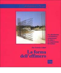 La forma dell'effimero. Tra allestimento e architettura: compresenza di codici e sovrapposizione di tessiture di P. Federico Caliari edito da Lybra Immagine