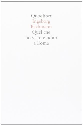 Quel che ho visto e udito a Roma di Ingeborg Bachmann edito da Quodlibet