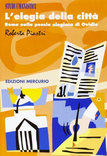 L' elegia della città. Roma nella poesia elegiaca di Ovidio di Roberta Piastri edito da Mercurio