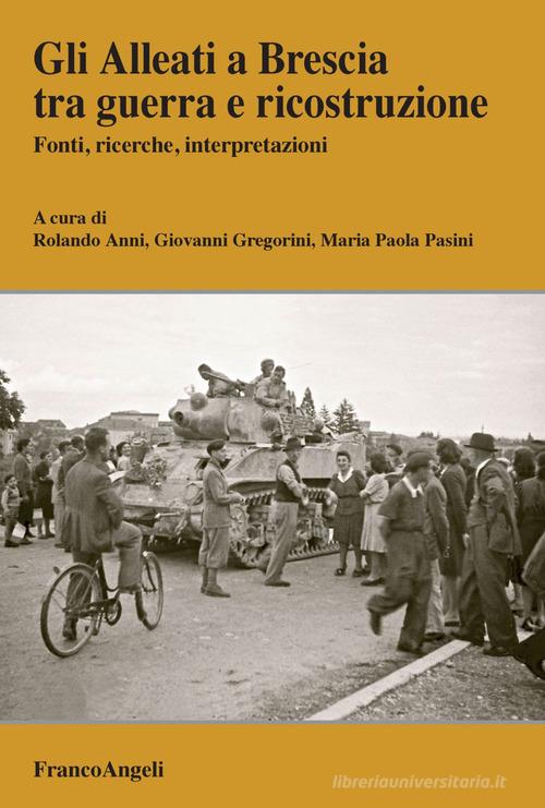 Gli Alleati a Brescia tra guerra e ricostruzione. Fonti, ricerche, interpretazioni edito da Franco Angeli