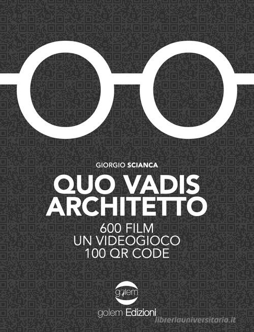 Quo vadis architetto. 600 film un videogioco 100 QR Code di Giorgio Scianca edito da Golem Edizioni