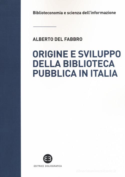 Origine e sviluppo della biblioteca pubblica in Italia. Un modello di analisi tra biblioteconomia sociale e microstoria di Alberto Del Fabbro edito da Editrice Bibliografica
