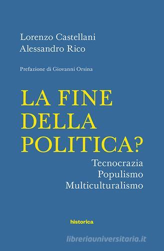 La fine della politica? Tecnocrazia, populismo, multiculturalismo di Lorenzo Castellani, Alessandro Rico edito da Historica Edizioni