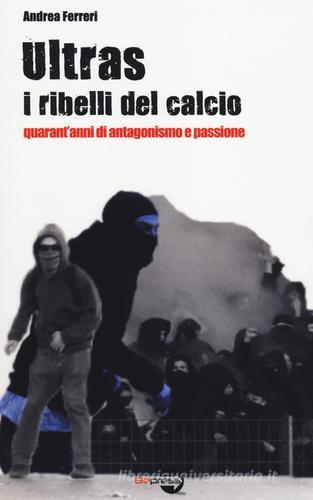 Ultras. I ribelli del calcio. Quarant'anni di antagonismo e passione di Andrea Ferreri edito da Bepress